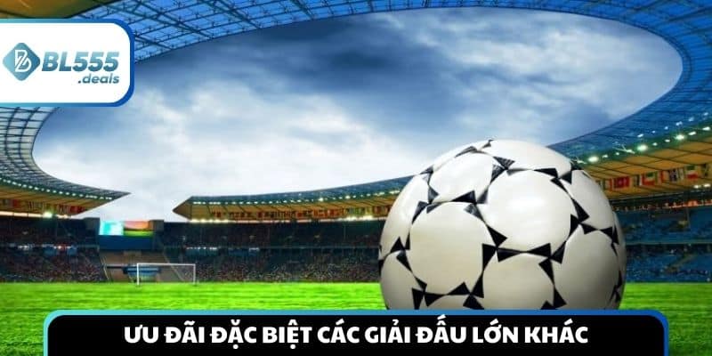 uu-dai-dac-biet-world-cup-euro-hay-cac-giai-dau-lon-khac